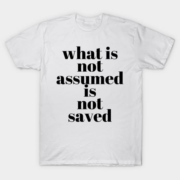 what is not assumed is not saved T-Shirt by bfjbfj